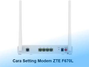 Cara Setting Modem ZTE F670L IndiHome Biar Cepat